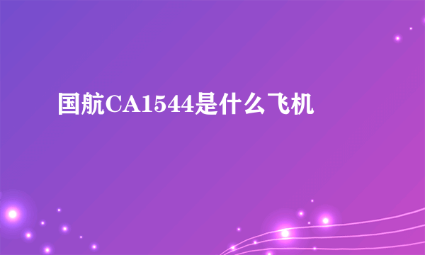 国航CA1544是什么飞机