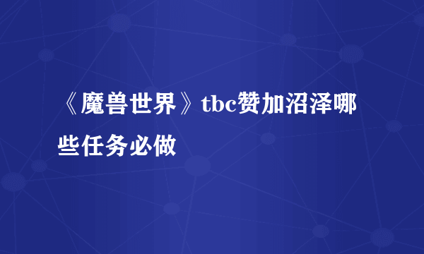 《魔兽世界》tbc赞加沼泽哪些任务必做