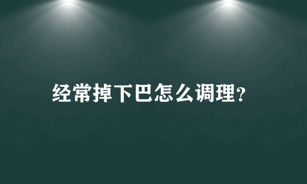 经常掉下巴怎么调理？