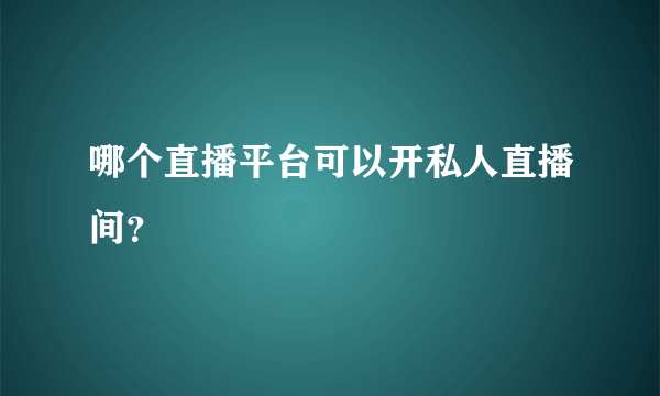 哪个直播平台可以开私人直播间？