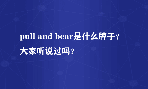 pull and bear是什么牌子？大家听说过吗？