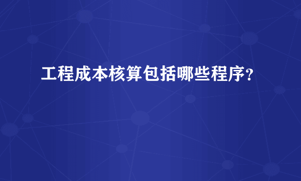 工程成本核算包括哪些程序？