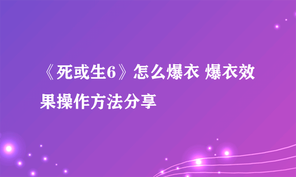 《死或生6》怎么爆衣 爆衣效果操作方法分享