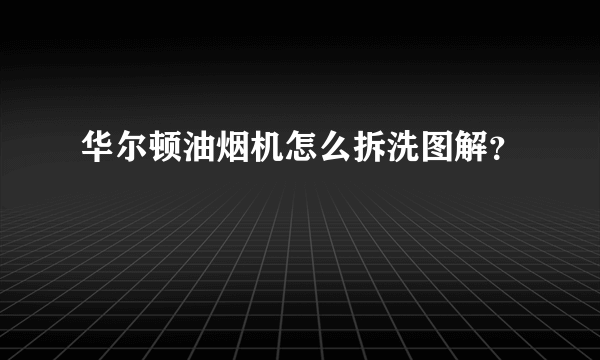 华尔顿油烟机怎么拆洗图解？