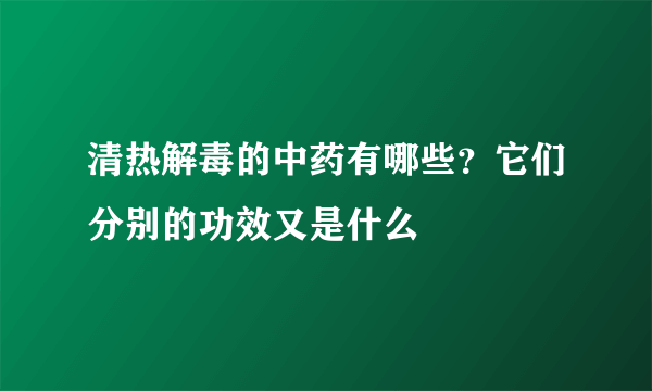 清热解毒的中药有哪些？它们分别的功效又是什么