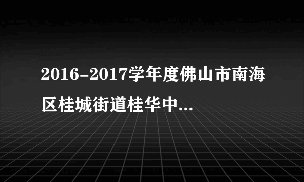 2016-2017学年度佛山市南海区桂城街道桂华中学教师招聘考试初试方案