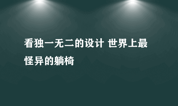 看独一无二的设计 世界上最怪异的躺椅