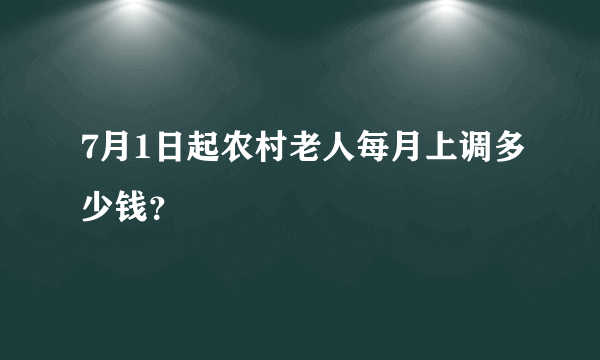 7月1日起农村老人每月上调多少钱？