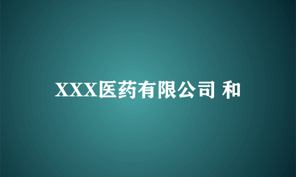 XXX医药有限公司 和