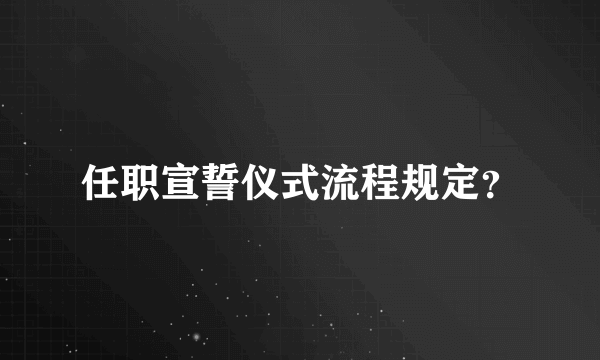 任职宣誓仪式流程规定？