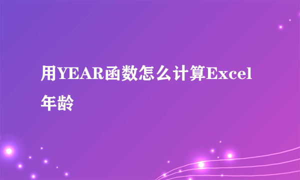 用YEAR函数怎么计算Excel年龄