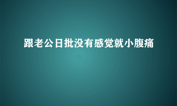 跟老公日批没有感觉就小腹痛