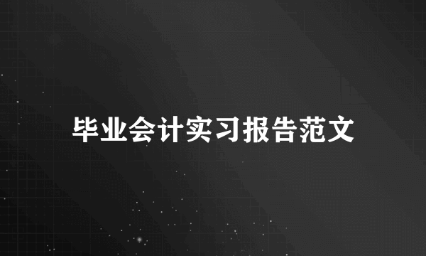 毕业会计实习报告范文