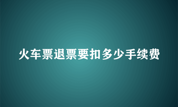 火车票退票要扣多少手续费