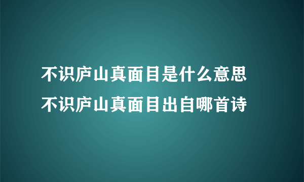 不识庐山真面目是什么意思 不识庐山真面目出自哪首诗