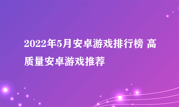 2022年5月安卓游戏排行榜 高质量安卓游戏推荐