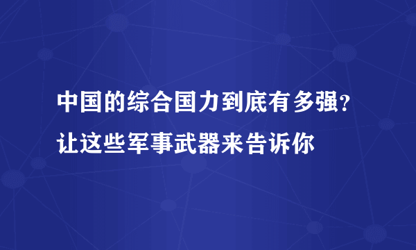 中国的综合国力到底有多强？让这些军事武器来告诉你