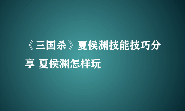 《三国杀》夏侯渊技能技巧分享 夏侯渊怎样玩