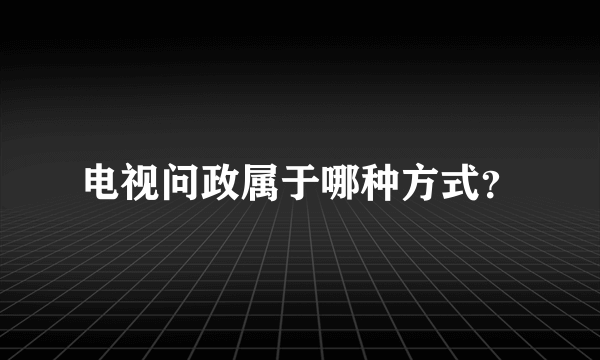 电视问政属于哪种方式？