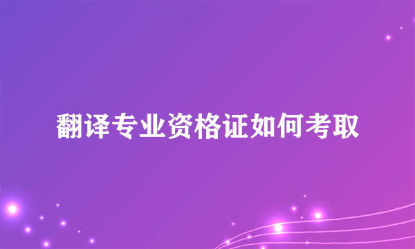 翻译专业资格证如何考取