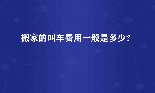 搬家的叫车费用一般是多少?