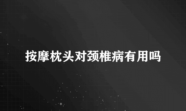 按摩枕头对颈椎病有用吗