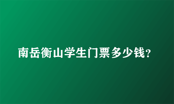 南岳衡山学生门票多少钱？