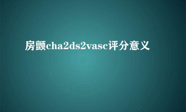 房颤cha2ds2vasc评分意义