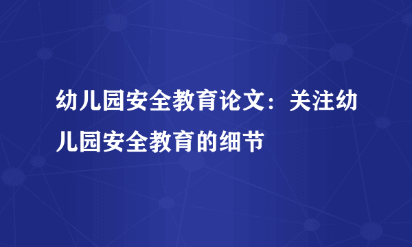 幼儿园安全教育论文：关注幼儿园安全教育的细节