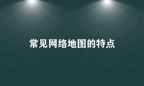 常见网络地图的特点