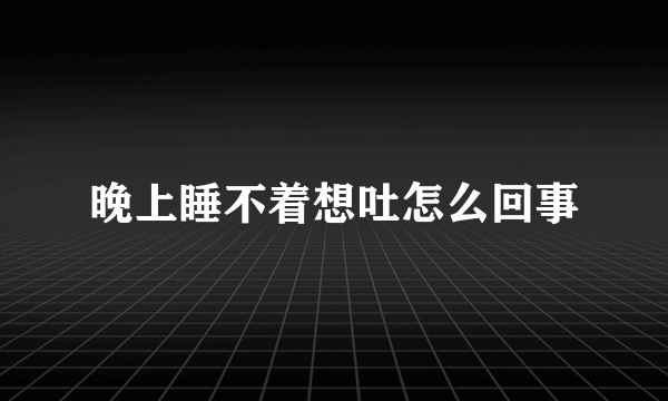 晚上睡不着想吐怎么回事