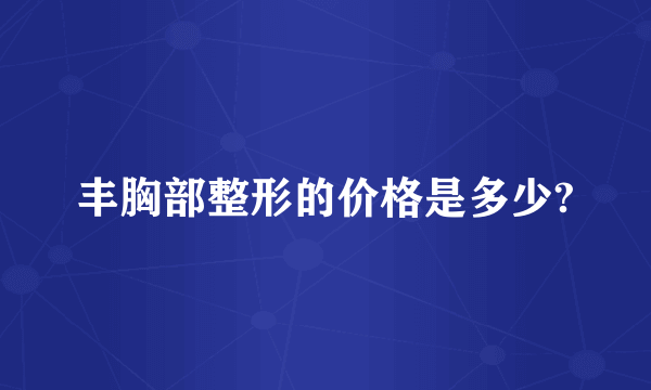 丰胸部整形的价格是多少?