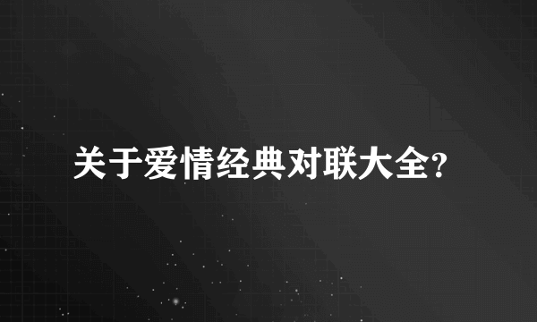 关于爱情经典对联大全？