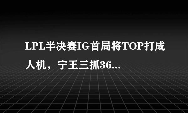 LPL半决赛IG首局将TOP打成人机，宁王三抓369，Shy哥起飞，如何评价？