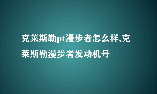 克莱斯勒pt漫步者怎么样,克莱斯勒漫步者发动机号