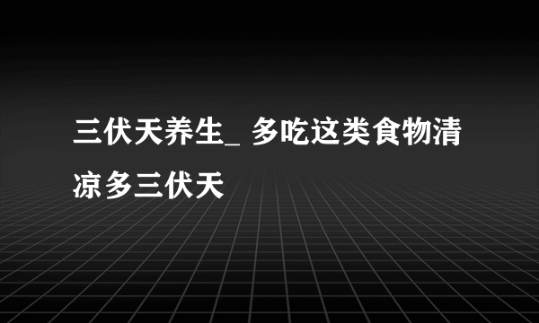 三伏天养生_ 多吃这类食物清凉多三伏天