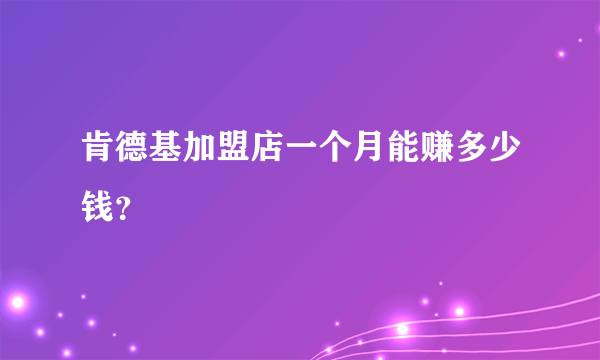 肯德基加盟店一个月能赚多少钱？