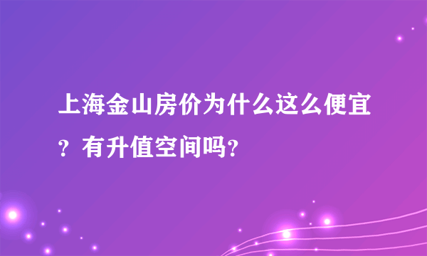 上海金山房价为什么这么便宜？有升值空间吗？