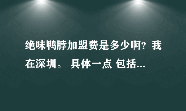 绝味鸭脖加盟费是多少啊？我在深圳。 具体一点 包括加盟的流程等等