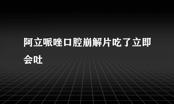 阿立哌唑口腔崩解片吃了立即会吐