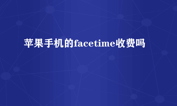 苹果手机的facetime收费吗