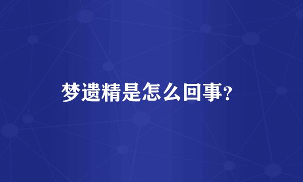 梦遗精是怎么回事？