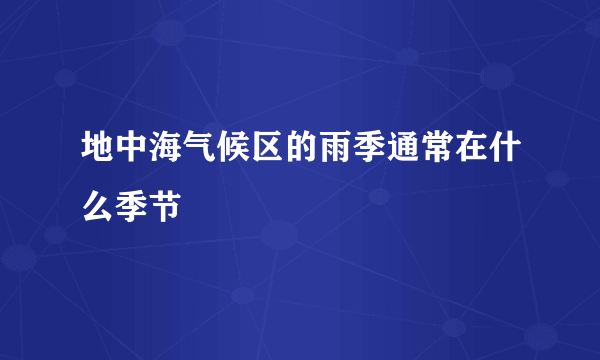 地中海气候区的雨季通常在什么季节