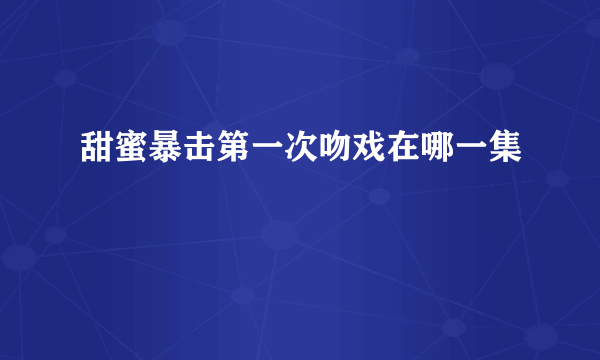 甜蜜暴击第一次吻戏在哪一集