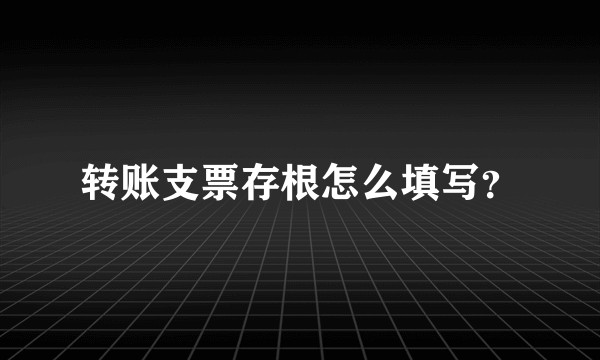 转账支票存根怎么填写？