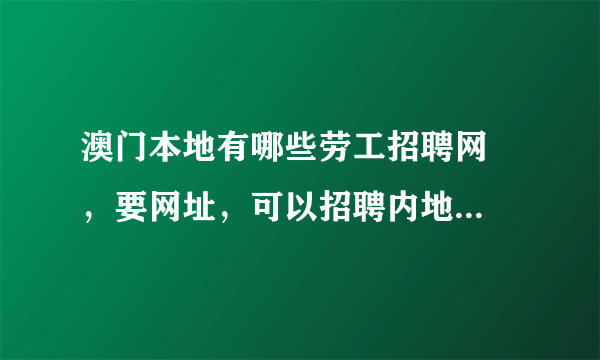 澳门本地有哪些劳工招聘网  ，要网址，可以招聘内地劳工么？