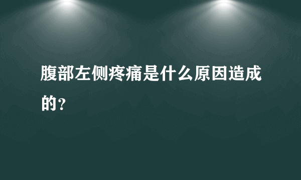 腹部左侧疼痛是什么原因造成的？