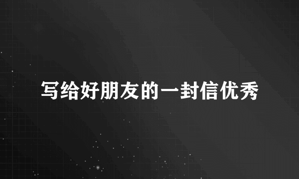 写给好朋友的一封信优秀