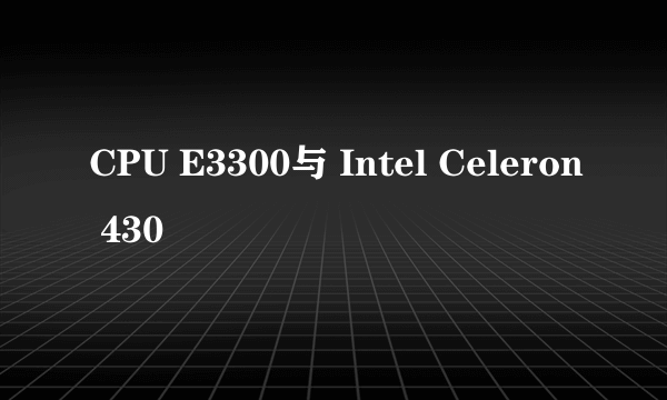 CPU E3300与 Intel Celeron 430