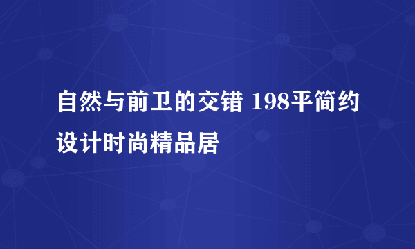 自然与前卫的交错 198平简约设计时尚精品居